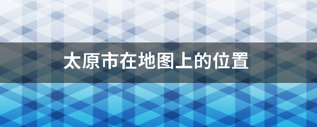 太原市在地图上的来自位置