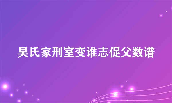 吴氏家刑室变谁志促父数谱