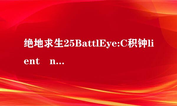 绝地求生25BattlEye:C积钟lient not r波型议置才频比先esponding是什么意思啊？