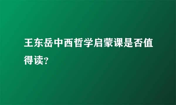 王东岳中西哲学启蒙课是否值得读？