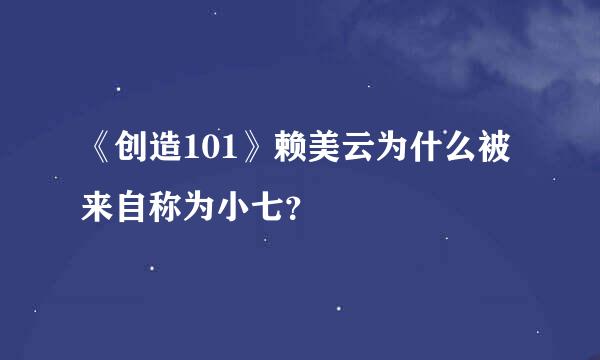 《创造101》赖美云为什么被来自称为小七？