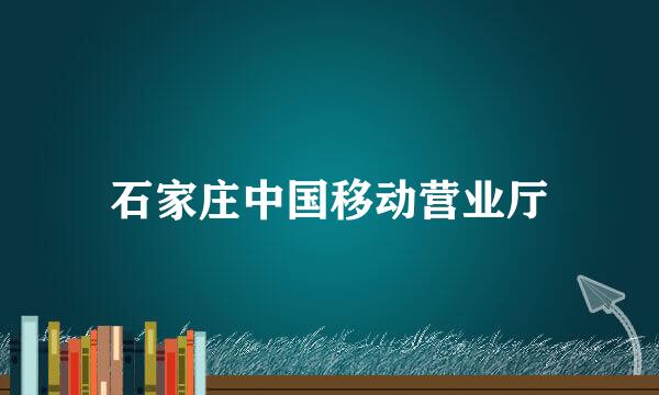 石家庄中国移动营业厅