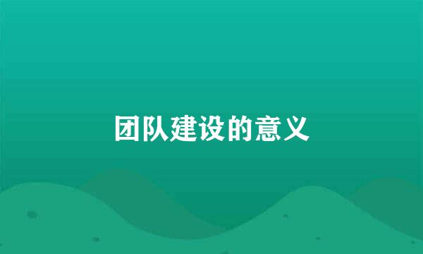 团队建设的意义