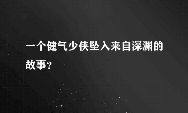 一个健气少侠坠入来自深渊的故事？