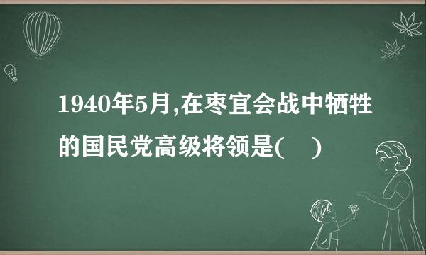 1940年5月,在枣宜会战中牺牲的国民党高级将领是( )