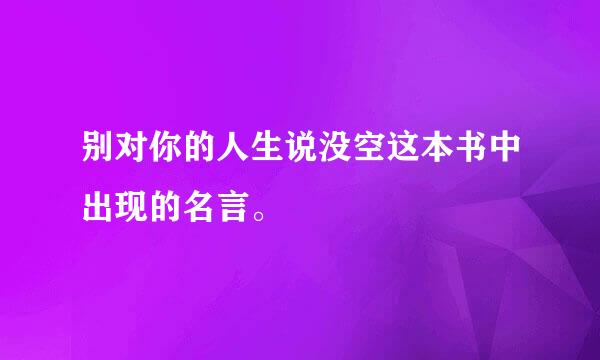 别对你的人生说没空这本书中出现的名言。