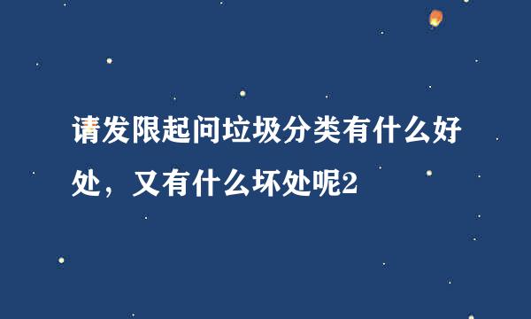 请发限起问垃圾分类有什么好处，又有什么坏处呢2