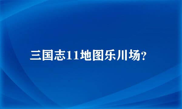 三国志11地图乐川场？