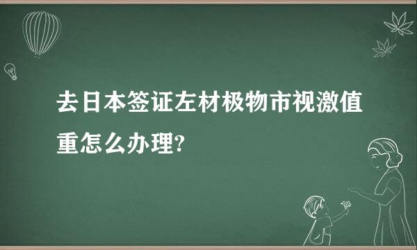 去日本签证左材极物市视激值重怎么办理?