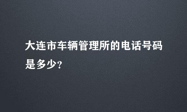 大连市车辆管理所的电话号码是多少？