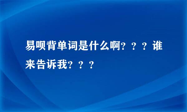 易呗背单词是什么啊？？？谁来告诉我？？？