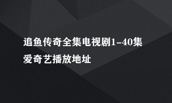 追鱼传奇全集电视剧1-40集爱奇艺播放地址