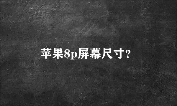 苹果8p屏幕尺寸？