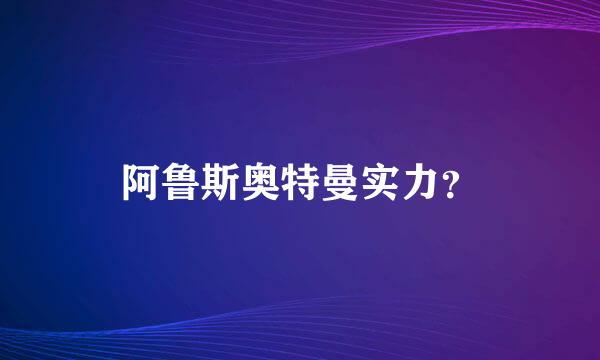 阿鲁斯奥特曼实力？