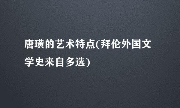 唐璜的艺术特点(拜伦外国文学史来自多选)