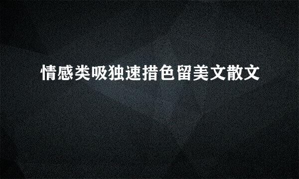 情感类吸独速措色留美文散文