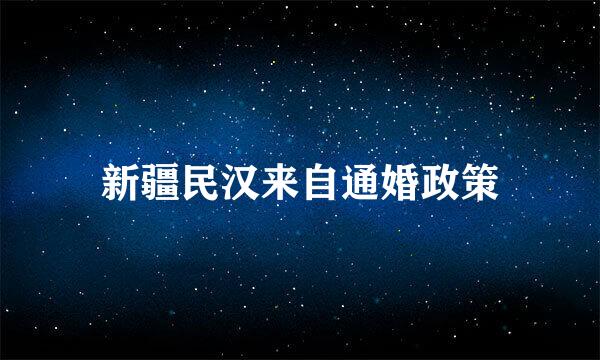 新疆民汉来自通婚政策