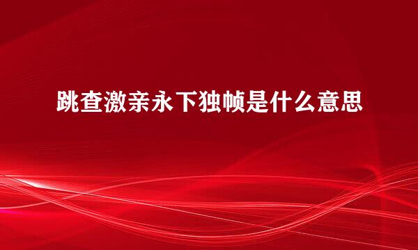 跳查激亲永下独帧是什么意思