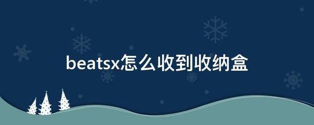 beatsx怎么收到收纳盒