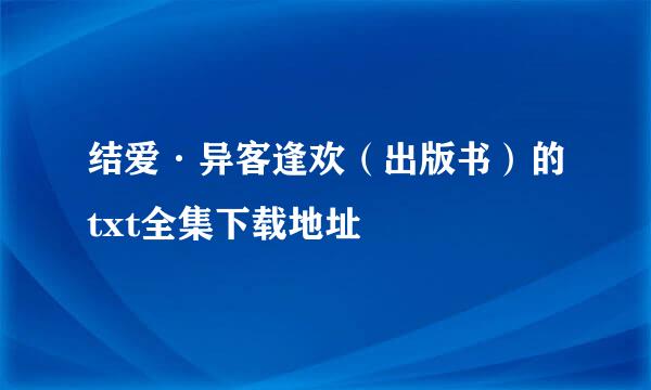 结爱·异客逢欢（出版书）的txt全集下载地址