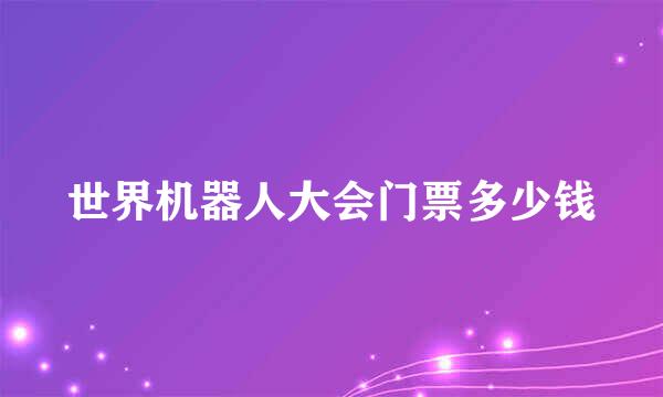 世界机器人大会门票多少钱