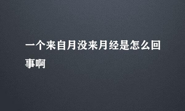 一个来自月没来月经是怎么回事啊