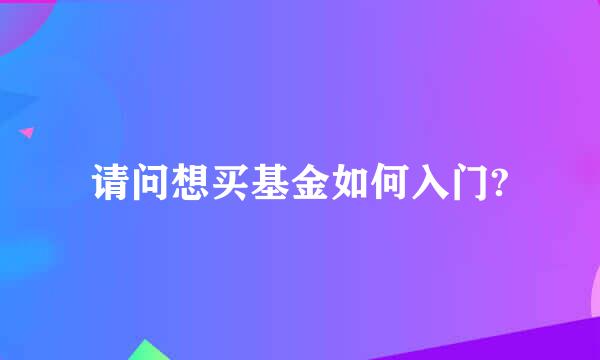 请问想买基金如何入门?