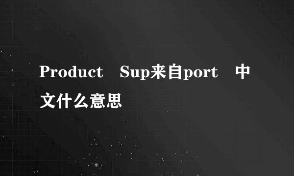 Product Sup来自port 中文什么意思