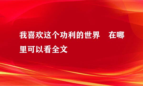 我喜欢这个功利的世界 在哪里可以看全文