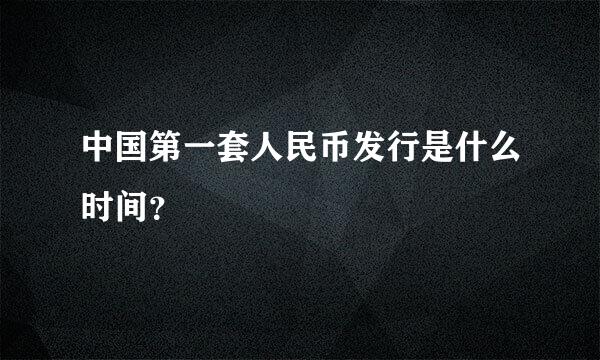 中国第一套人民币发行是什么时间？