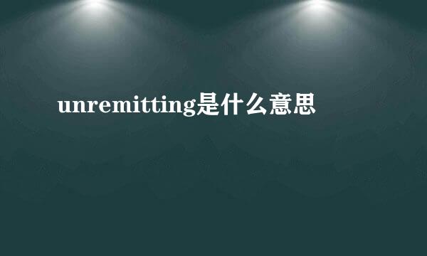 unremitting是什么意思