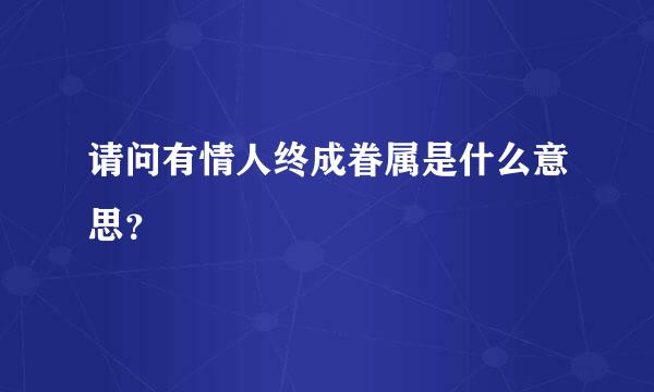 请问有情人终成眷属是什么意思？