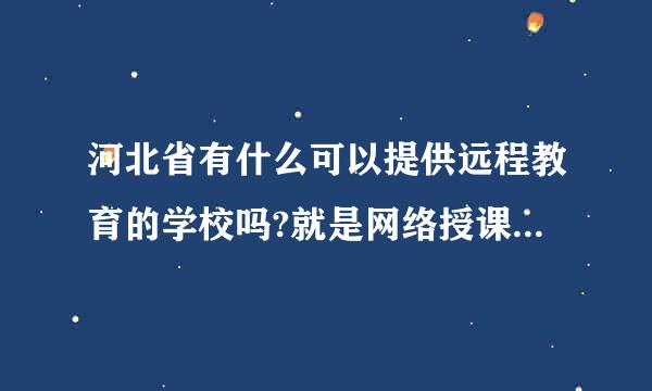 河北省有什么可以提供远程教育的学校吗?就是网络授课那种。有建筑类专业最好。是中专升大专。