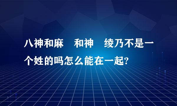 八神和麻 和神凪绫乃不是一个姓的吗怎么能在一起?