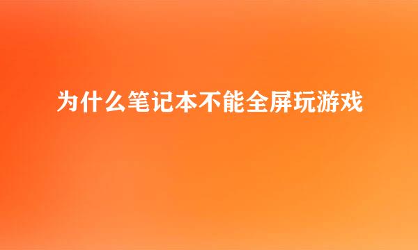 为什么笔记本不能全屏玩游戏