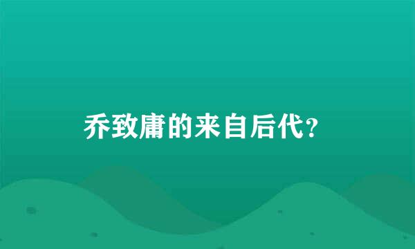 乔致庸的来自后代？