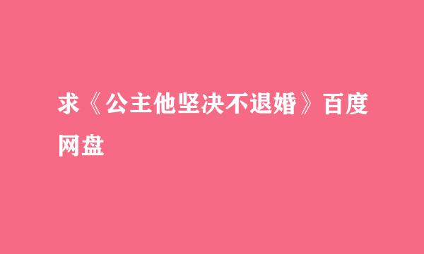 求《公主他坚决不退婚》百度网盘