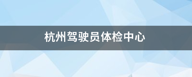 杭州来自驾驶员体检中心