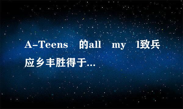 A-Teens 的all my l致兵应乡丰胜得于报ove 中文歌词