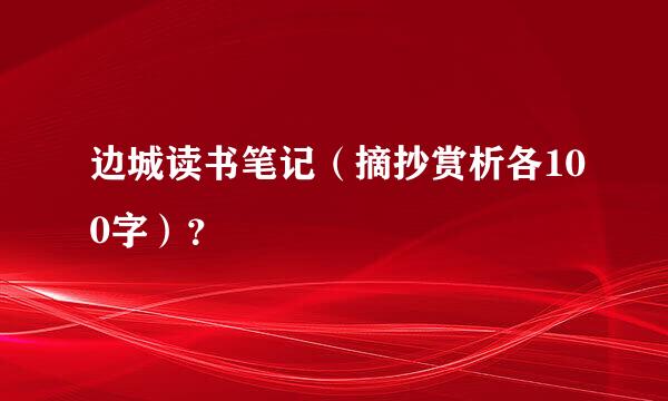 边城读书笔记（摘抄赏析各100字）？