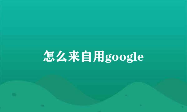 怎么来自用google