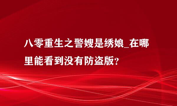 八零重生之警嫂是绣娘_在哪里能看到没有防盗版？