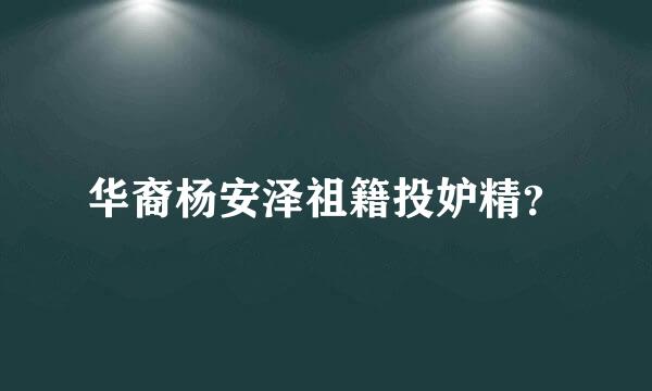 华裔杨安泽祖籍投妒精？