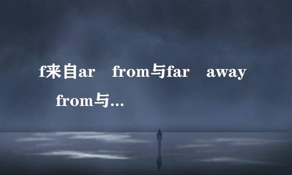 f来自ar from与far away from与far away与away from的区别,原因