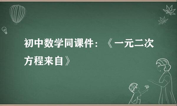 初中数学同课件：《一元二次方程来自》