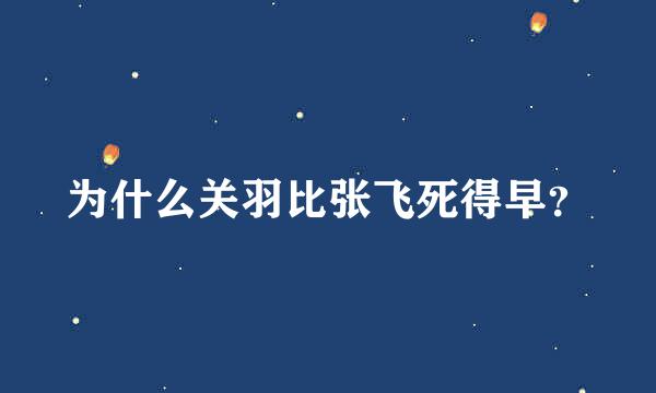 为什么关羽比张飞死得早？