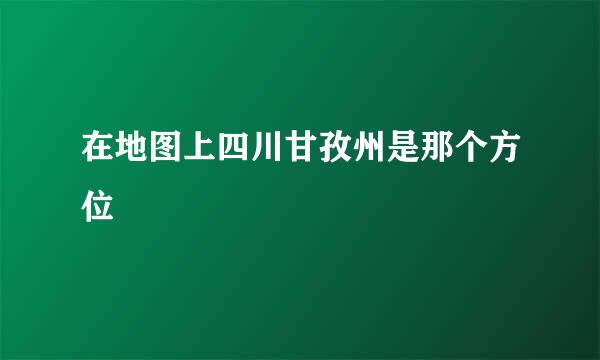 在地图上四川甘孜州是那个方位