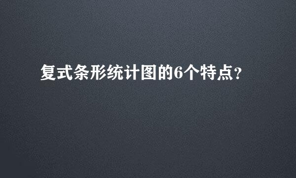 复式条形统计图的6个特点？