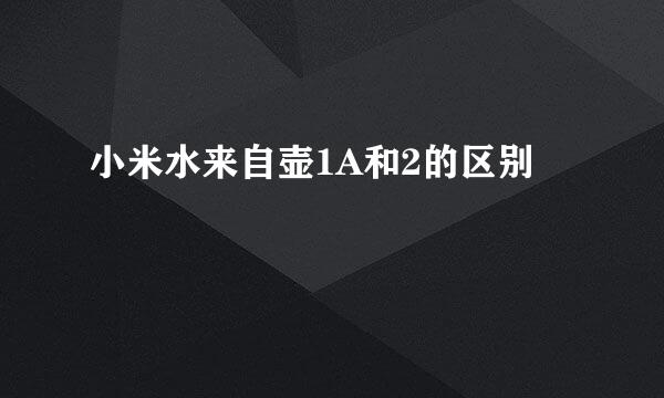 小米水来自壶1A和2的区别