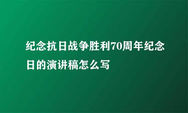 纪念抗日战争胜利70周年纪念日的演讲稿怎么写